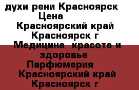 духи рени Красноярск  › Цена ­ 5-10 - Красноярский край, Красноярск г. Медицина, красота и здоровье » Парфюмерия   . Красноярский край,Красноярск г.